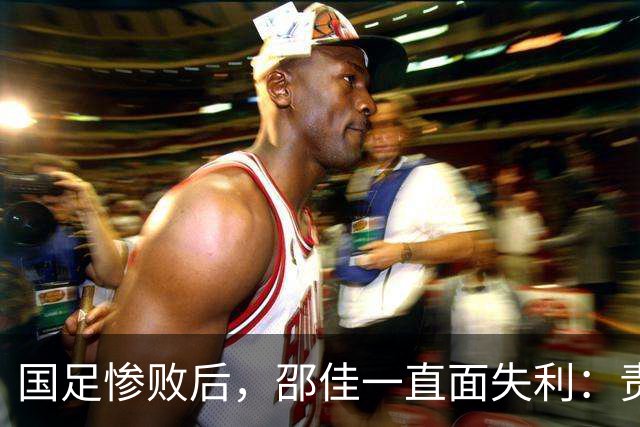 国足惨败后，邵佳一直面失利：责任全在我身上