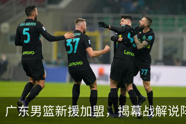 广东男篮新援加盟，揭幕战解说阵容揭晓