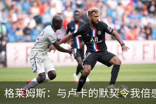 格莱姆斯：与卢卡的默契令我倍感振奋
