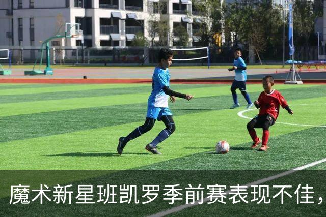 魔术新星班凯罗季前赛表现不佳，可能面临重大抉择